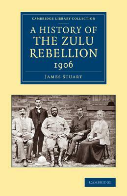 A History of the Zulu Rebellion 1906: And of Dinuzulu's Arrest, Trial and Expatriation by James Stuart