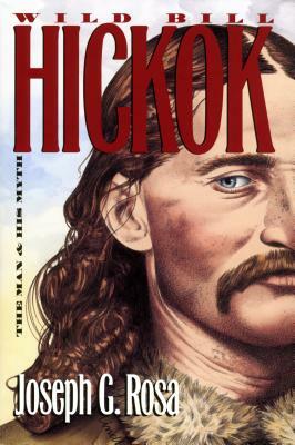 Wild Bill Hickok: The Man and His Myth by Joseph G. Rosa