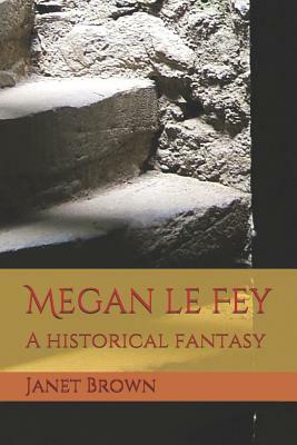Megan Le Fey: A Historical Fantasy by Janet Brown