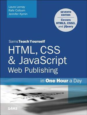 Html, CSS & JavaScript Web Publishing in One Hour a Day, Sams Teach Yourself: Covering Html5, Css3, and Jquery by Jennifer Kyrnin, Laura Lemay, Rafe Colburn