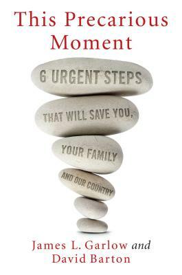 This Precarious Moment: Six Urgent Steps That Will Save You, Your Family, and Our Country by David Barton, James L. Garlow