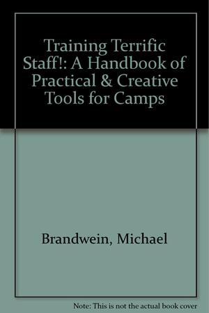 Training Terrific Staff!: A Handbook Of Practical And Creative Tools For Camps by Michael Brandwein