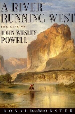 A River Running West: The Life of John Wesley Powell by Donald Worster