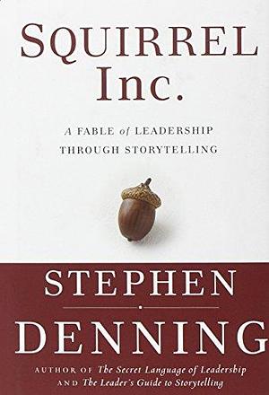Squirrel Inc.: A Fable of Leadership through Storytelling by Stephen Denning