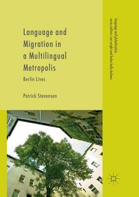 Language and Migration in a Multilingual Metropolis: Berlin Lives by Patrick Stevenson