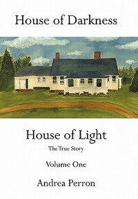 House of Darkness House of Light: The True Story Volume One by Andrea Perron