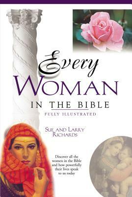 Every Woman in the Bible: Everything in the Bible Series by Sue W. Richards, Lawrence O. Richards, Angie Peters