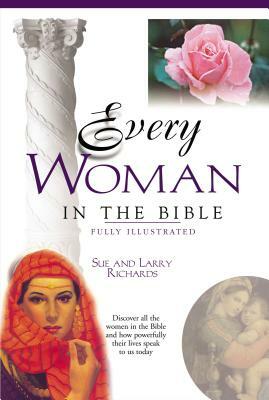 Every Woman in the Bible: Everything in the Bible Series by Angie Peters, Sue W. Richards, Lawrence O. Richards