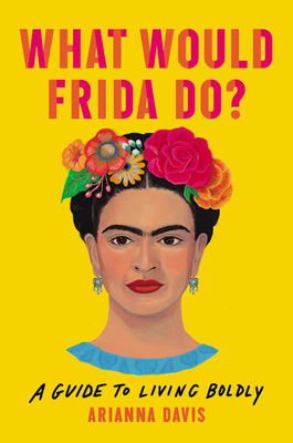 What Would Frida Do?: A Guide to Living Boldly by Arianna Davis, Arianna Davis