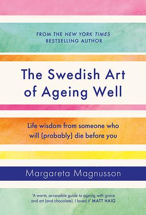 The Swedish Art of Ageing Well: Life Wisdom from Someone who Will (probably) Die Before You by Margareta Magnusson