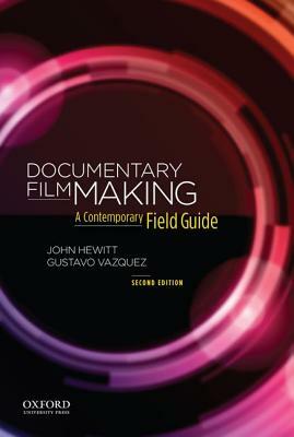 Documentary Filmmaking: A Contemporary Field Guide by John Hewitt, Gustavo Vazquez
