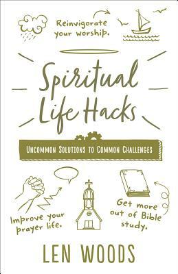 Spiritual Life Hacks: Uncommon Solutions to Common Challenges by Len Woods