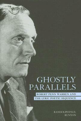 Ghostly Parallels: Robert Penn Warren and the Lyric Poetic Sequence by Randolph Paul Runyon