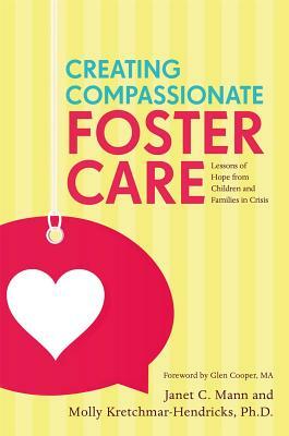 Creating Compassionate Foster Care: Lessons of Hope from Children and Families in Crisis by Janet Mann, Molly Kretchmar-Hendricks
