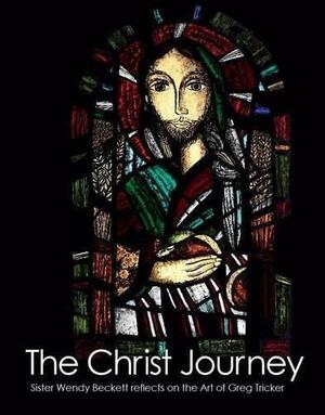 The Christ Journey: Sister Wendy Beckett Reflects on the Art of Greg Tricker by Wendy Beckett, Greg Tricker