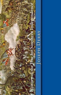 History of the War for Southern Independence: The Story of the Confederate States by Joseph T. Derry, Jefferson Davis