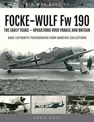 Focke-Wulf FW 190: The Early Years - Operations Over France and Britain by Chris Goss