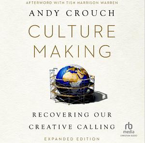 Culture Making: Recovering Our Creative Calling by Andy Crouch