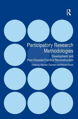 Participatory Research Methodologies: Development and Post-Disaster/Conflict Reconstruction by Alpaslan Özerdem, Richard Bowd