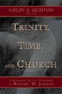 Trinity, Time, and Church: A Response to the Theology of Robert W. Jenson by Colin E. Gunton