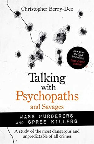 Talking with Psychopaths and Savages: Mass Murderers and Spree Killers by Christopher Berry-Dee