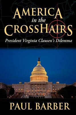 America in the Crosshairs: President Virginia Clausen's Dilemma by Paul Barber