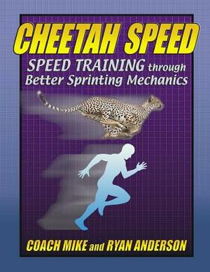 Cheetah Speed: Speed Training thought better Sprinting Mechanics by Ryan Anderson, Coach Mike