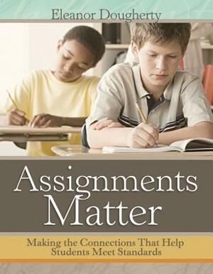 Assignments Matter: Making the Connections That Help Students Meet Standards by Eleanor Dougherty