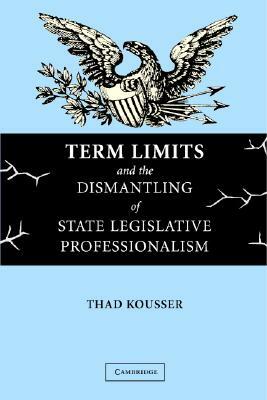 Term Limits and the Dismantling of State Legislative Professionalism by Thad Kousser