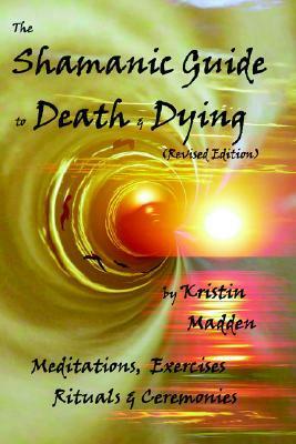 Shamanic Guide to Death and Dying by Kristin Madden