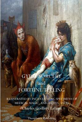 Gypsy Sorcery and Fortune Telling by Charles Godfrey Leland