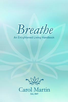 Breathe: An Enlightened Living Hand Book by Carol Martin