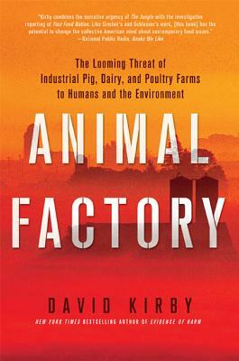 Animal Factory: The Looming Threat of Industrial Pig, Dairy, and Poultry Farms to Humans and the Environment by David Kirby