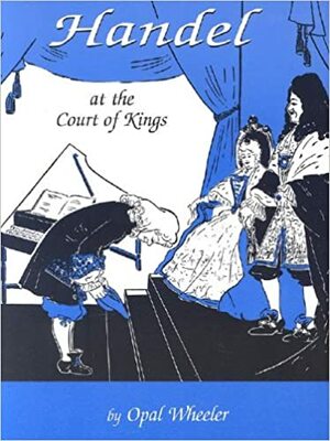 Handel: At the Court of Kings by Opal Wheeler