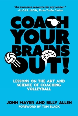 Coach Your Brains Out: Lessons On The Art And Science Of Coaching Volleyball by John Mayer, Billy Allen