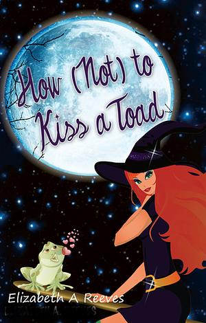 How (Not) to Kiss a Toad by Elizabeth A. Reeves