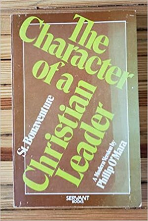 The Character of a Christian Leader: Originally Titled the Six Wings of the Seraph by Bonaventure