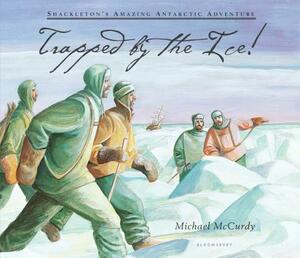 Trapped by the Ice!: Shackleton's Amazing Antarctic Adventure by Michael McCurdy