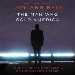 The Man Who Sold America: Trump and the Unraveling of the American Story by Joy-Ann Reid