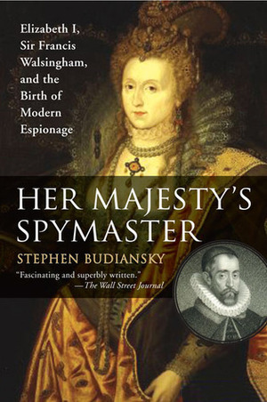 Her Majesty's Spymaster: Elizabeth I, Sir Francis Walsingham, and the Birth of Modern Espionage by Stephen Budiansky