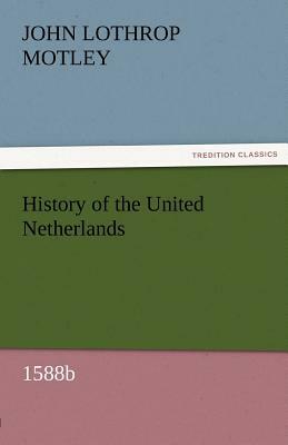 History of the United Netherlands, 1588b by John Lothrop Motley