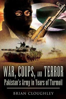 War, Coups, and Terror: Pakistana's Army in Years of Turmoil by Brian Cloughley