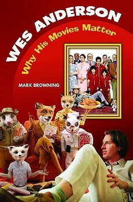 Wes Anderson: Why His Movies Matter by Mark Browning