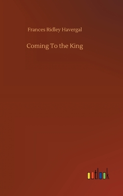 Coming To the King by Frances Ridley Havergal