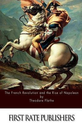 The French Revolution and the Rise of Napoleon by Theodore Flathe