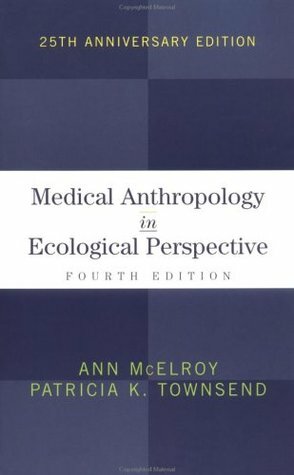 Medical Anthropology in Ecological Perspective by Patricia K. Townsend, Ann McElroy