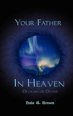 Your Father in Heaven: Devilish or Divine? by Dale Brown