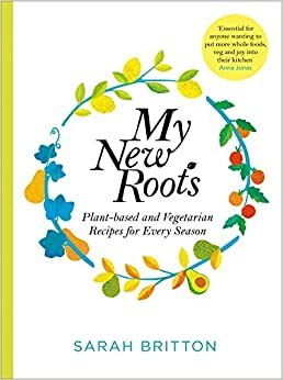 My New Roots: Healthy plant-based and vegetarian recipes for every season by Sarah Britton