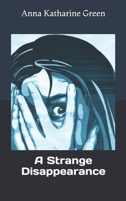 A Strange Disappearance by Anna Katharine Green