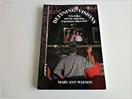 Defining Visions: Television and the American Experience Since 1945 by Mary Ann Watson